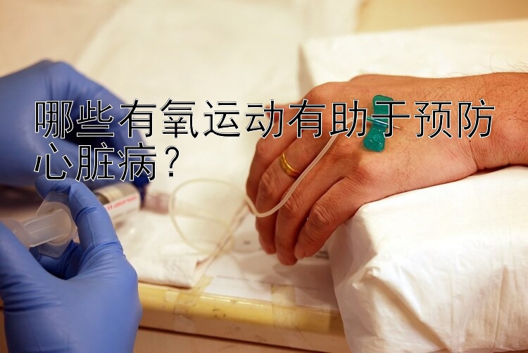 哪些有氧运动有助于预防心脏病？