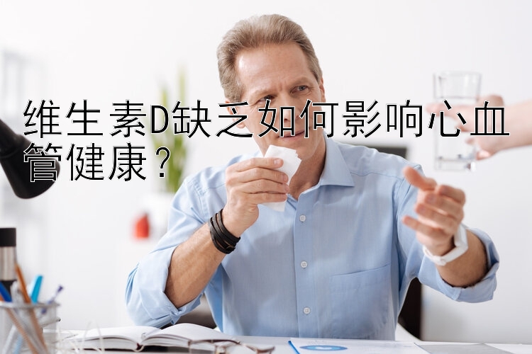 维生素D缺乏如何影响心血管健康？