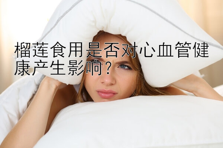 榴莲食用是否对心血管健康产生影响？