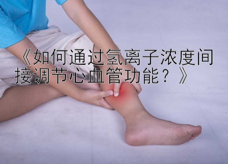 《如何通过氢离子浓度间接调节心血管功能？》