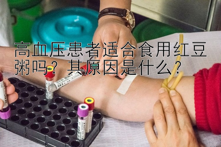 高血压患者适合食用红豆粥吗？其原因是什么？