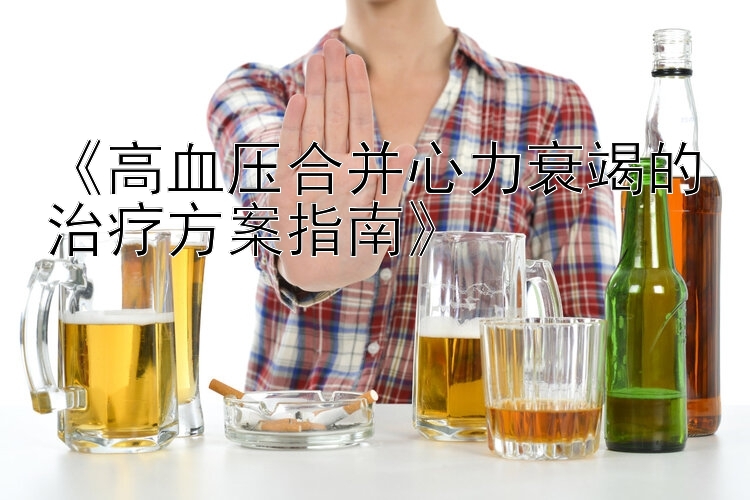 《高血压合并心力衰竭的治疗方案指南》