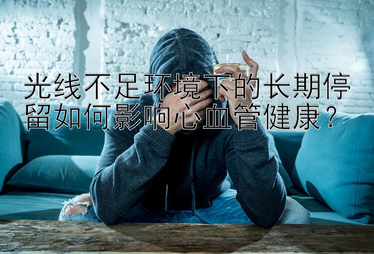 光线不足环境下的长期停留如何影响心血管健康？