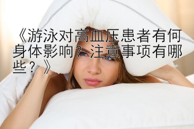 《游泳对高血压患者有何身体影响？注意事项有哪些？》