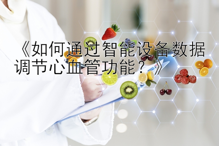 《如何通过智能设备数据调节心血管功能？》