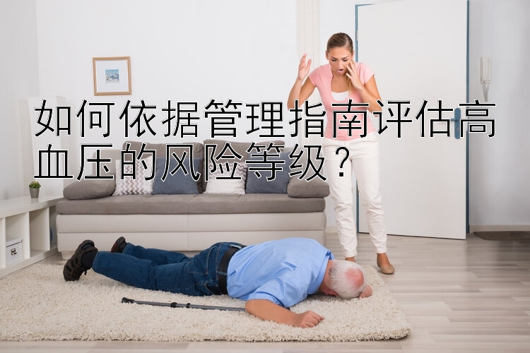 如何依据管理指南评估高血压的风险等级？