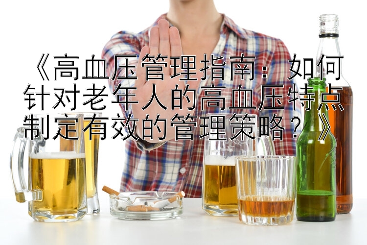 《高血压管理指南：如何针对老年人的高血压特点制定有效的管理策略？》