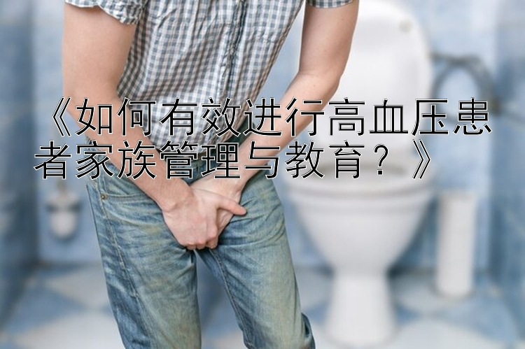 快三和值大小计算  《如何有效进行高血压患者家族管理与教育？》