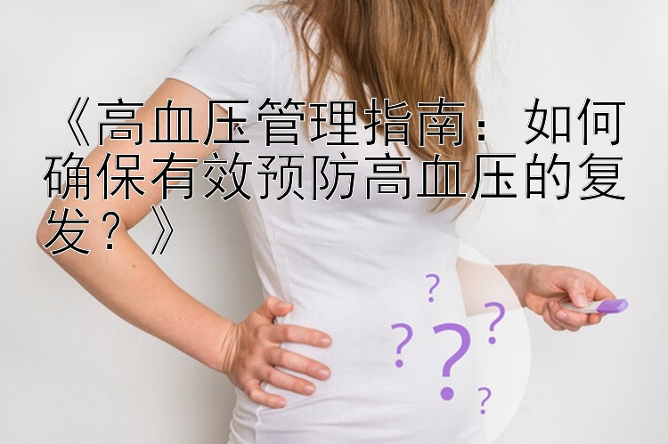 《高血压管理指南：如何确保有效预防高血压的复发？》