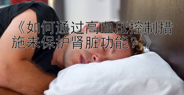 《如何通过高血压控制措施来保护肾脏功能？》