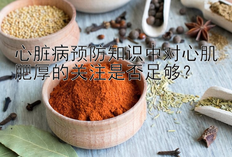 心脏病预防知识中对心肌肥厚的关注是否足够？