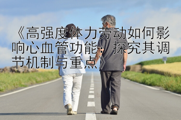 《高强度体力劳动如何影响心血管功能：探究其调节机制与重点》