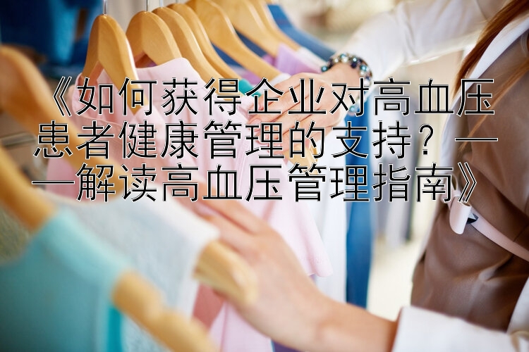 《如何获得企业对高血压患者健康管理的支持？——解读高血压管理指南》