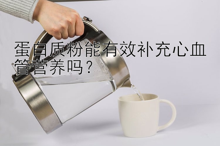 蛋白质粉能有效补充心血管营养吗？